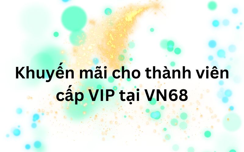 Trở thành hội viên Vip nhận ngay khuyến mãi VN68
