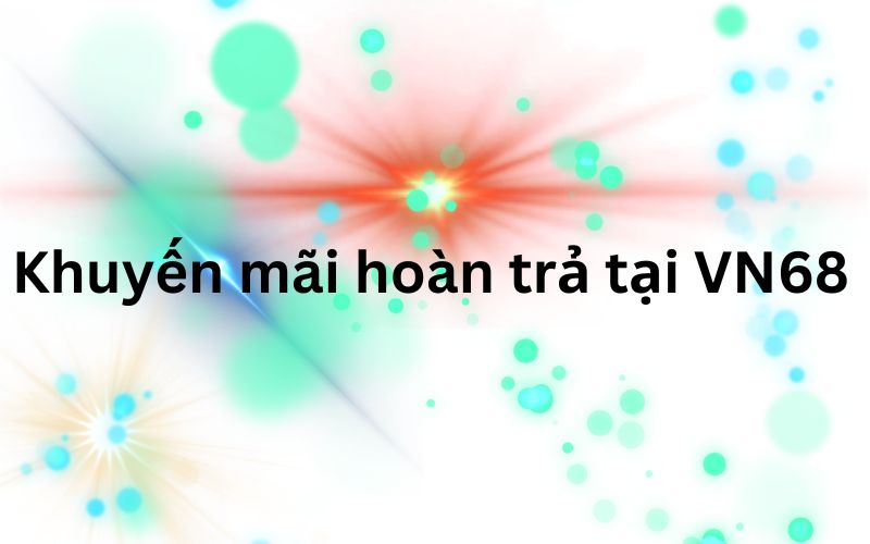 Nhận ưu đãi hoàn trả tại khuyến mãi VN68